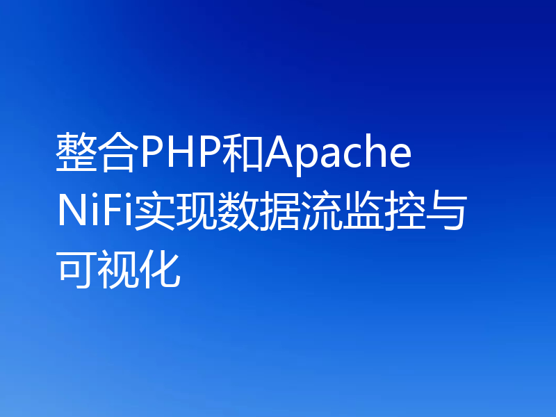 整合PHP和Apache NiFi实现数据流监控与可视化
