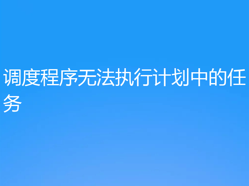 调度程序无法执行计划中的任务