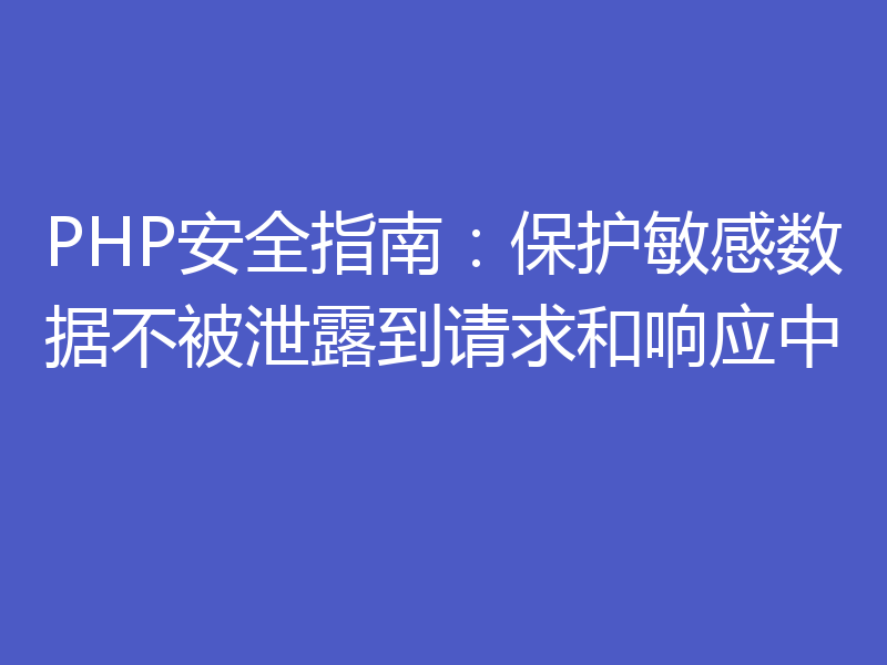 PHP安全指南：保护敏感数据不被泄露到请求和响应中