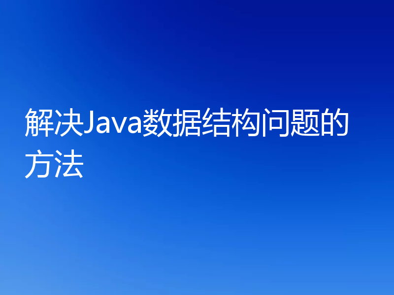 解决Java数据结构问题的方法