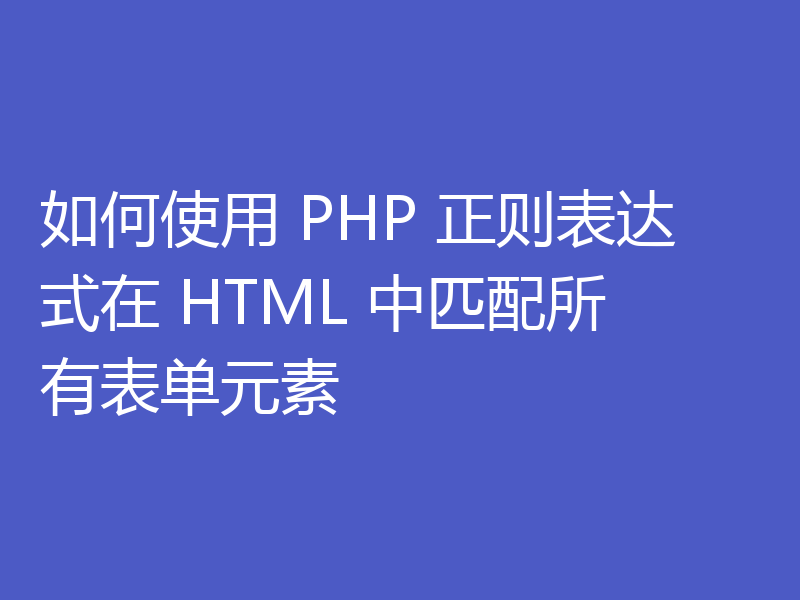 如何使用 PHP 正则表达式在 HTML 中匹配所有表单元素