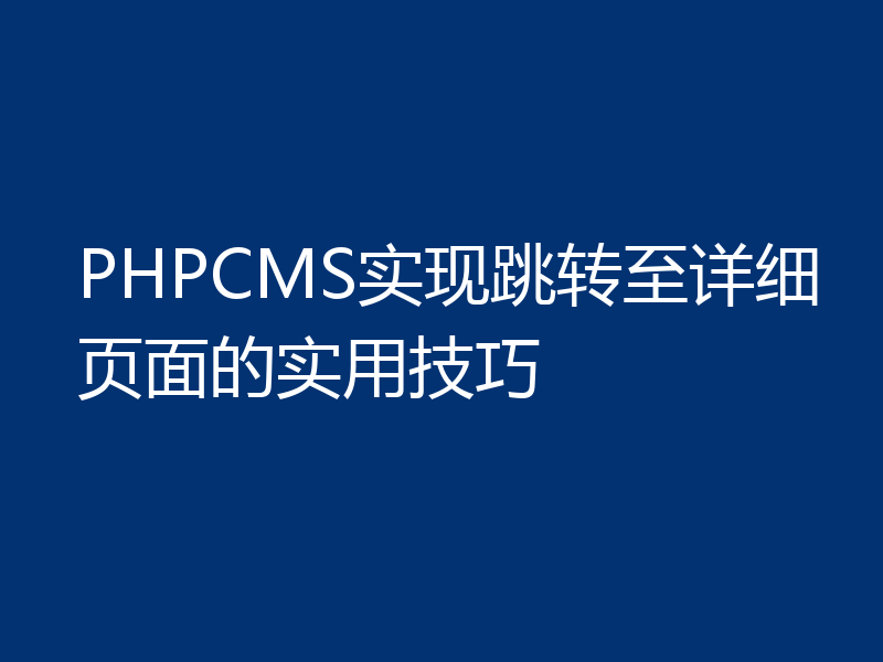 PHPCMS实现跳转至详细页面的实用技巧