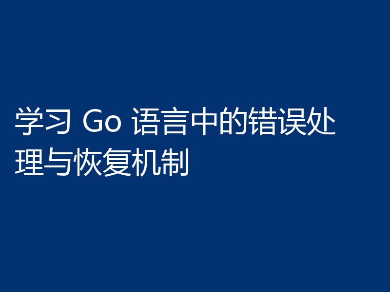 学习 Go 语言中的错误处理与恢复机制