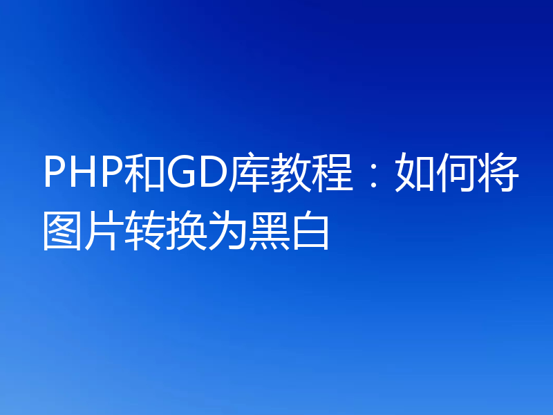 PHP和GD库教程：如何将图片转换为黑白