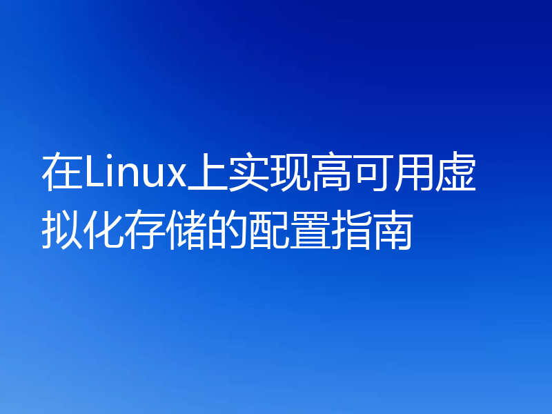 在Linux上实现高可用虚拟化存储的配置指南