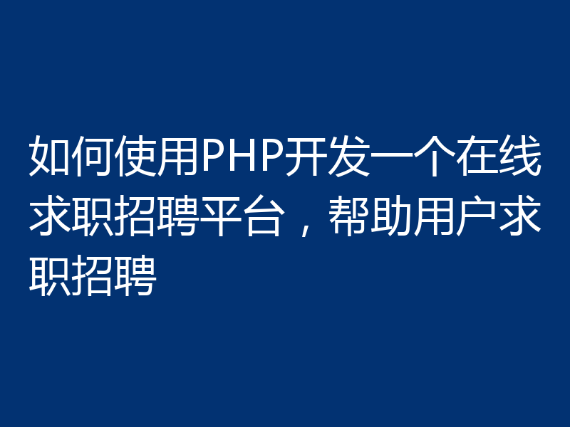 如何使用PHP开发一个在线求职招聘平台，帮助用户求职招聘