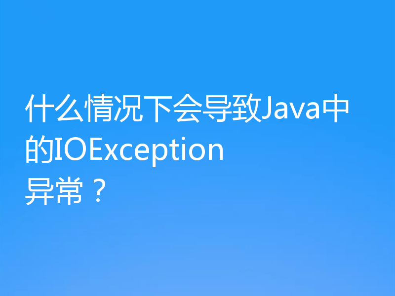 什么情况下会导致Java中的IOException异常？