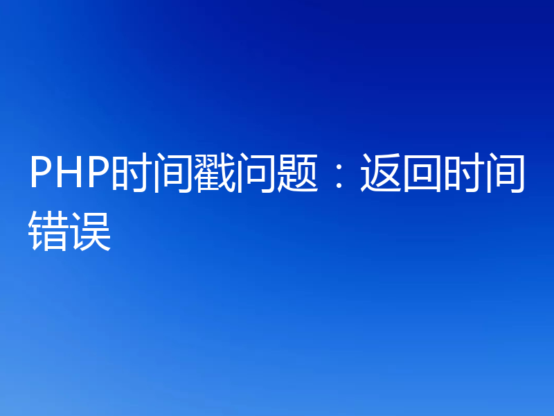PHP时间戳问题：返回时间错误