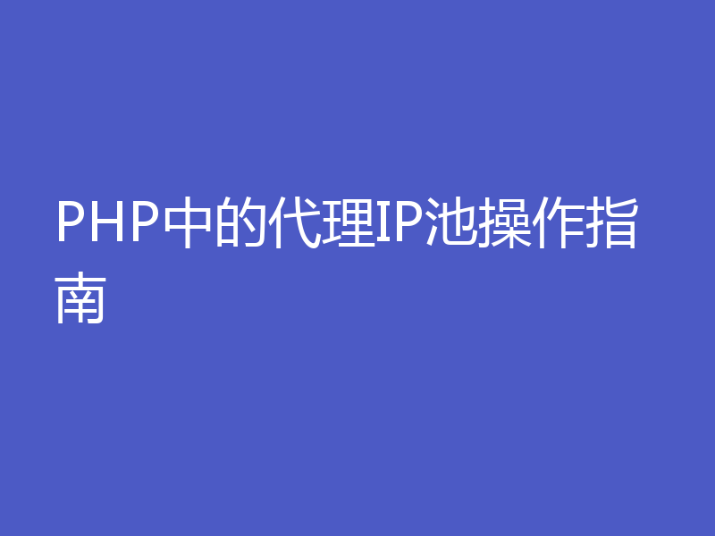 PHP中的代理IP池操作指南