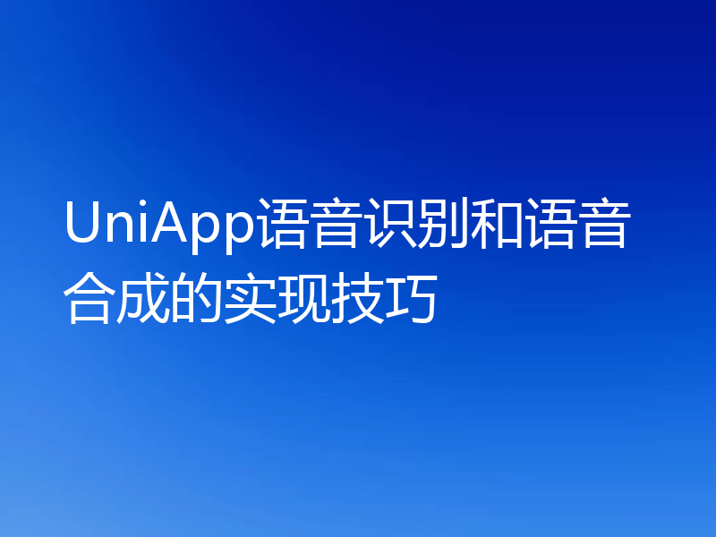 UniApp语音识别和语音合成的实现技巧