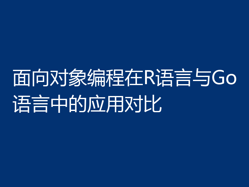 面向对象编程在R语言与Go语言中的应用对比