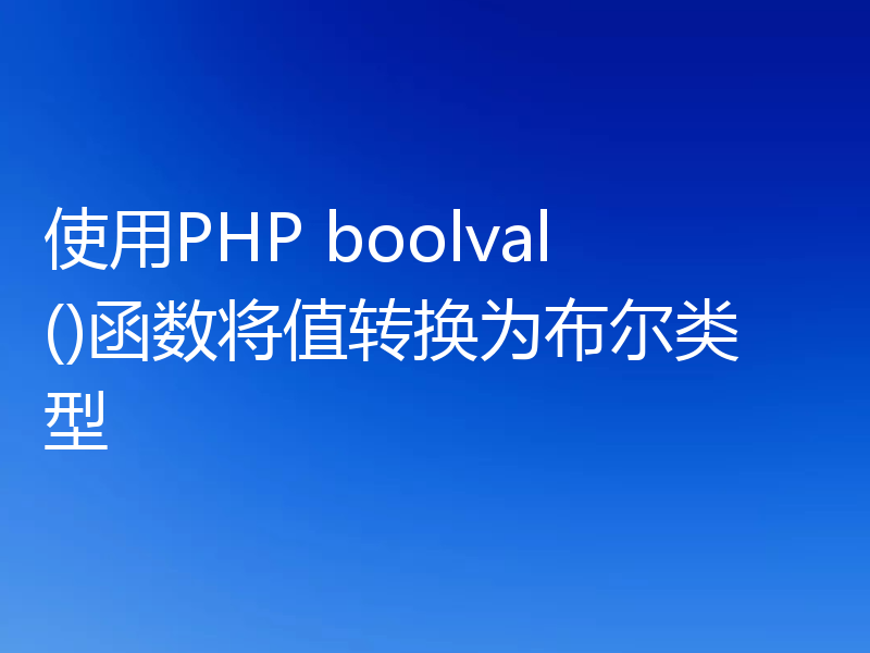 使用PHP boolval()函数将值转换为布尔类型