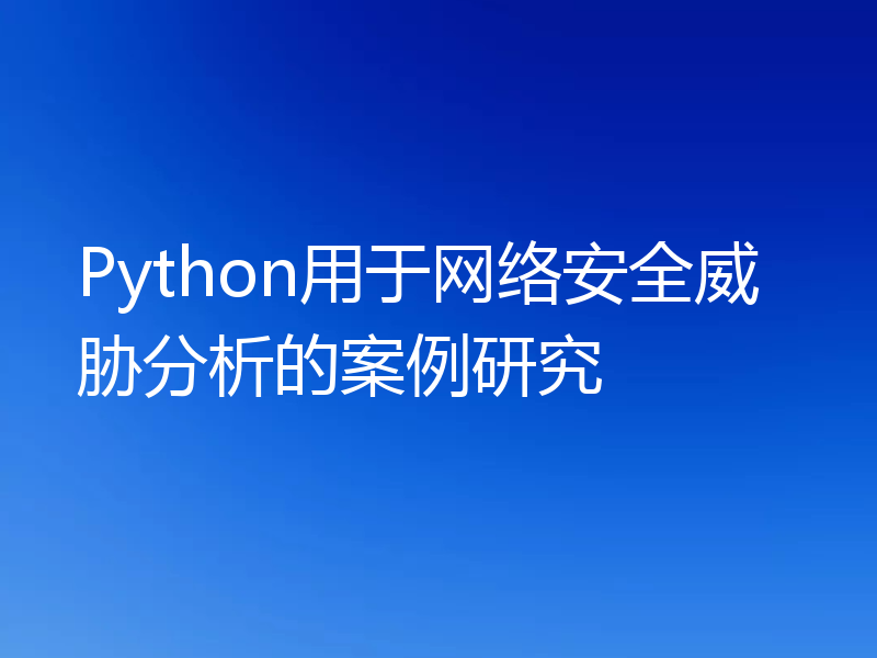 Python用于网络安全威胁分析的案例研究