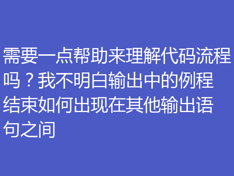 需要一点帮助来理解代码流程吗？我不明白输出中的例程结束如何出现在其他输出语句之间