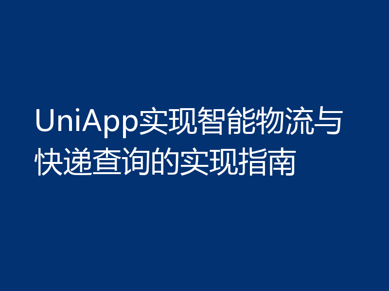 UniApp实现智能物流与快递查询的实现指南