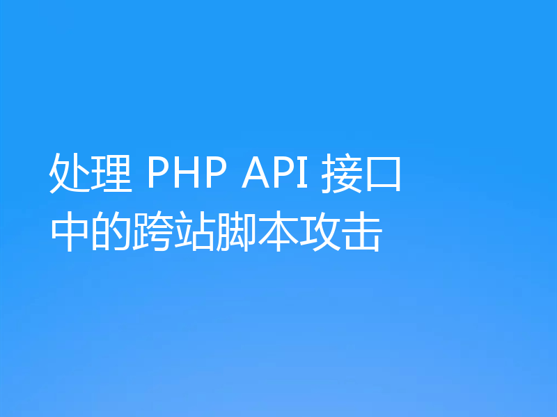 处理 PHP API 接口中的跨站脚本攻击