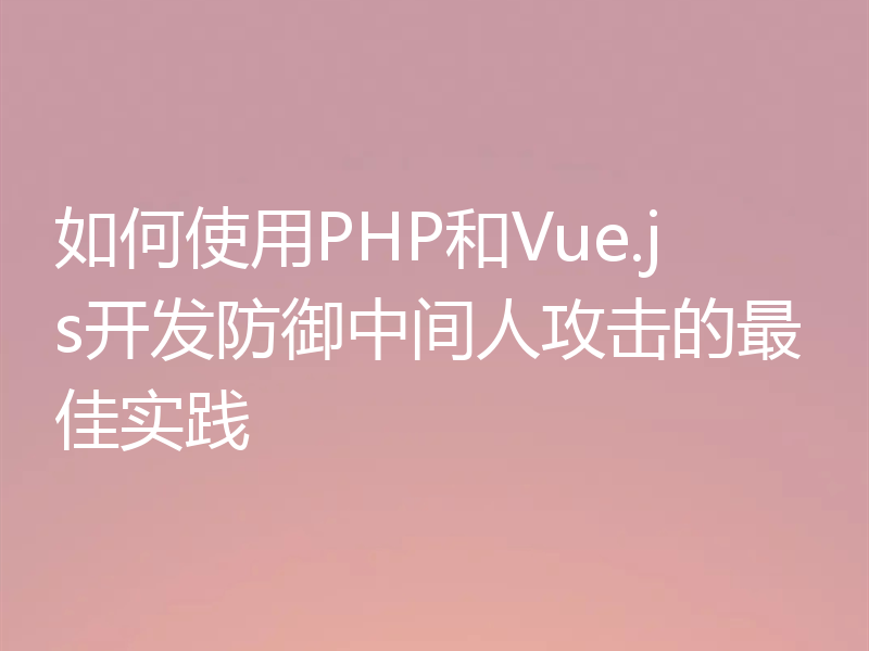 如何使用PHP和Vue.js开发防御中间人攻击的最佳实践