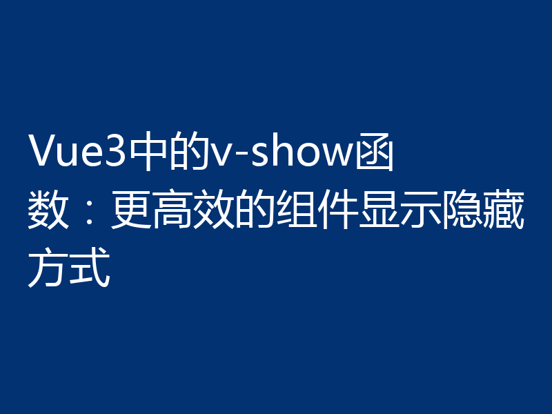 Vue3中的v-show函数：更高效的组件显示隐藏方式