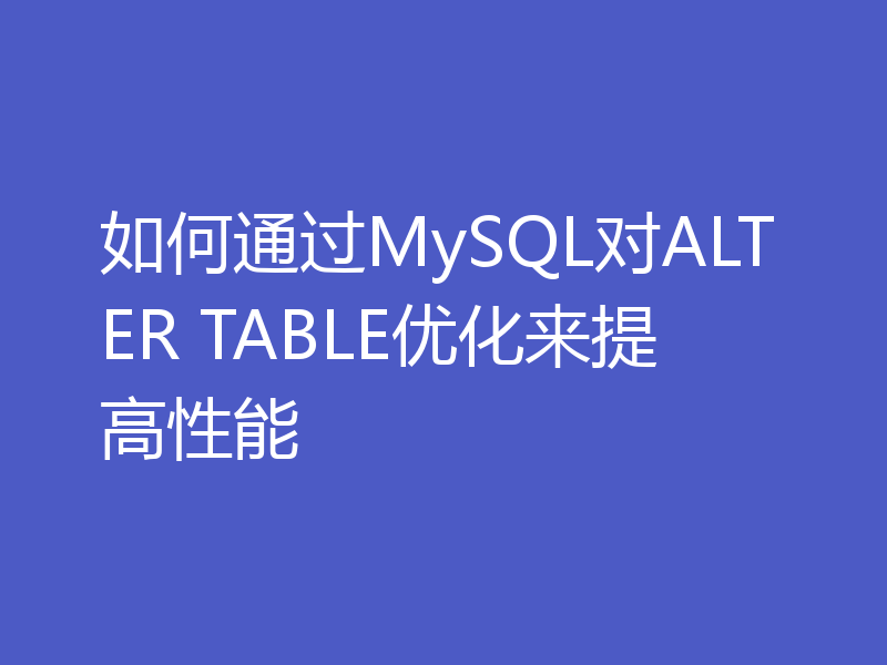如何通过MySQL对ALTER TABLE优化来提高性能