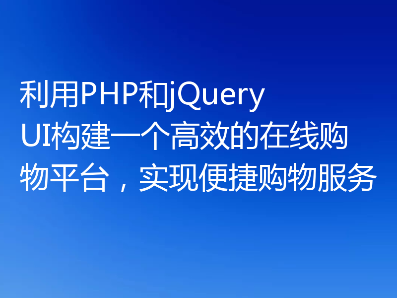 利用PHP和jQuery UI构建一个高效的在线购物平台，实现便捷购物服务