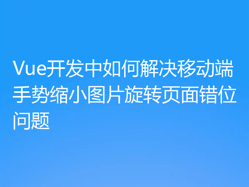 Vue开发中如何解决移动端手势缩小图片旋转页面错位问题