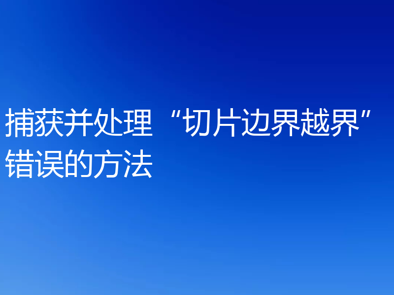 捕获并处理“切片边界越界”错误的方法