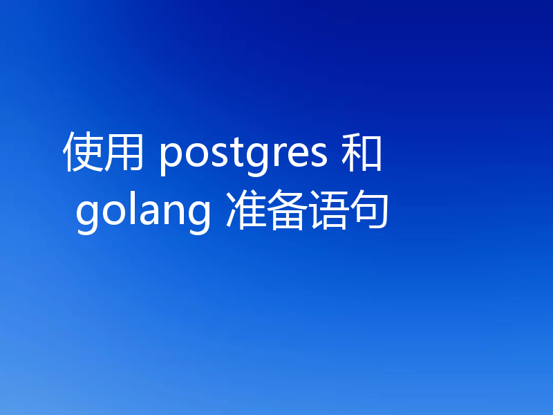 使用 postgres 和 golang 准备语句