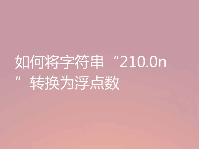 如何将字符串“210.0n”转换为浮点数