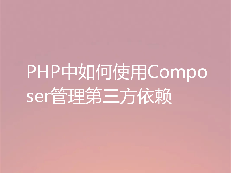 PHP中如何使用Composer管理第三方依赖
