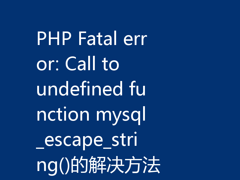 PHP Fatal error: Call to undefined function mysql_escape_string()的解决方法