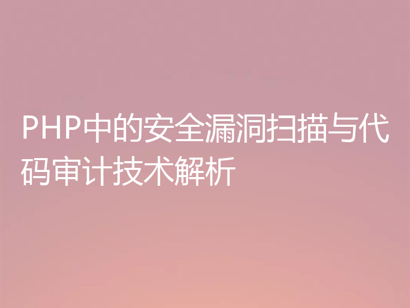 PHP中的安全漏洞扫描与代码审计技术解析