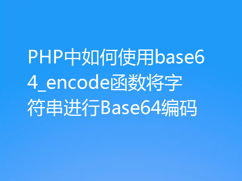 PHP中如何使用base64_encode函数将字符串进行Base64编码