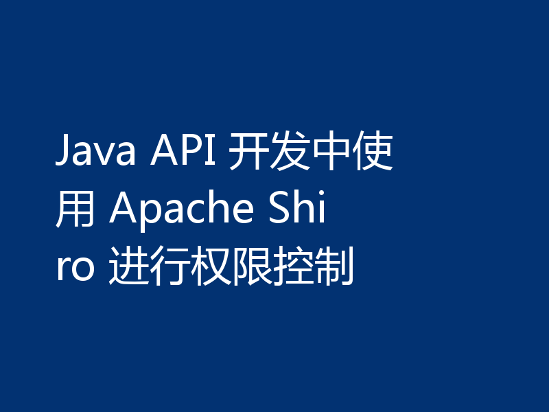 Java API 开发中使用 Apache Shiro 进行权限控制