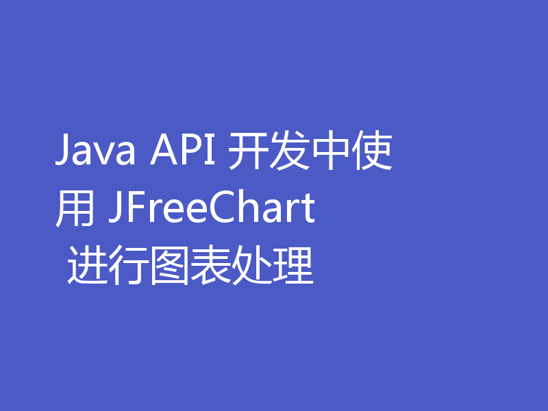 Java API 开发中使用 JFreeChart 进行图表处理