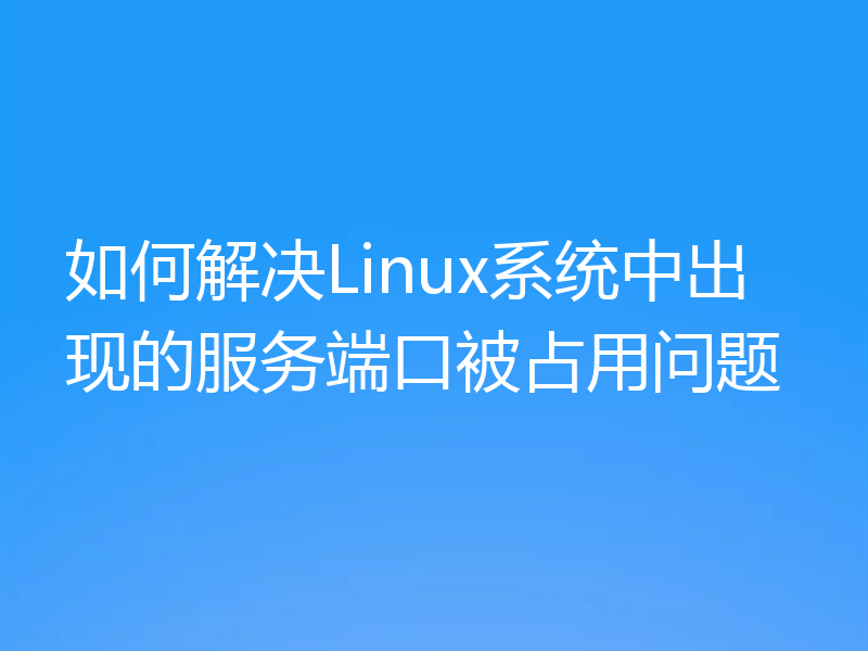 如何解决Linux系统中出现的服务端口被占用问题