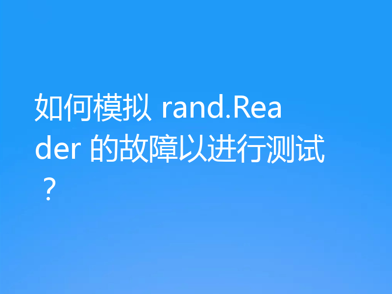 如何模拟 rand.Reader 的故障以进行测试？