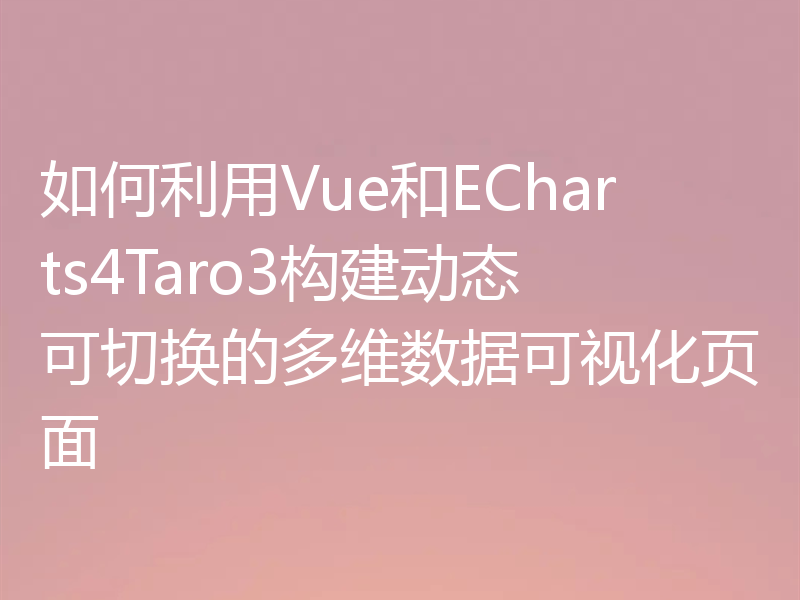 如何利用Vue和ECharts4Taro3构建动态可切换的多维数据可视化页面