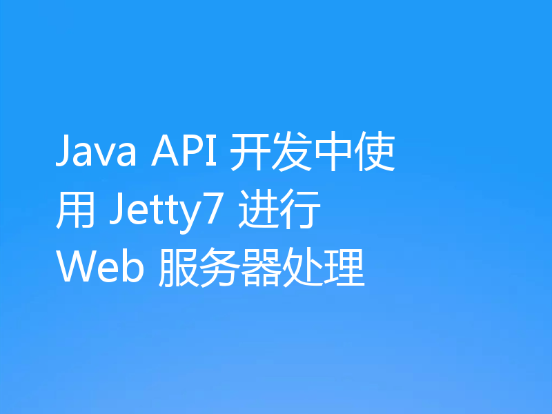 Java API 开发中使用 Jetty7 进行 Web 服务器处理
