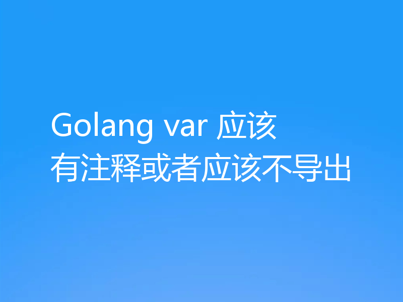 Golang var 应该有注释或者应该不导出