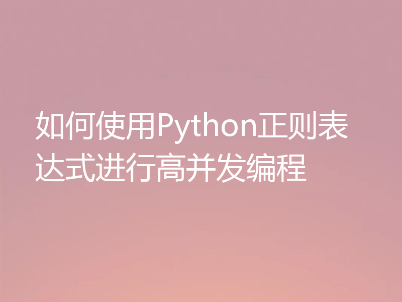 如何使用Python正则表达式进行高并发编程