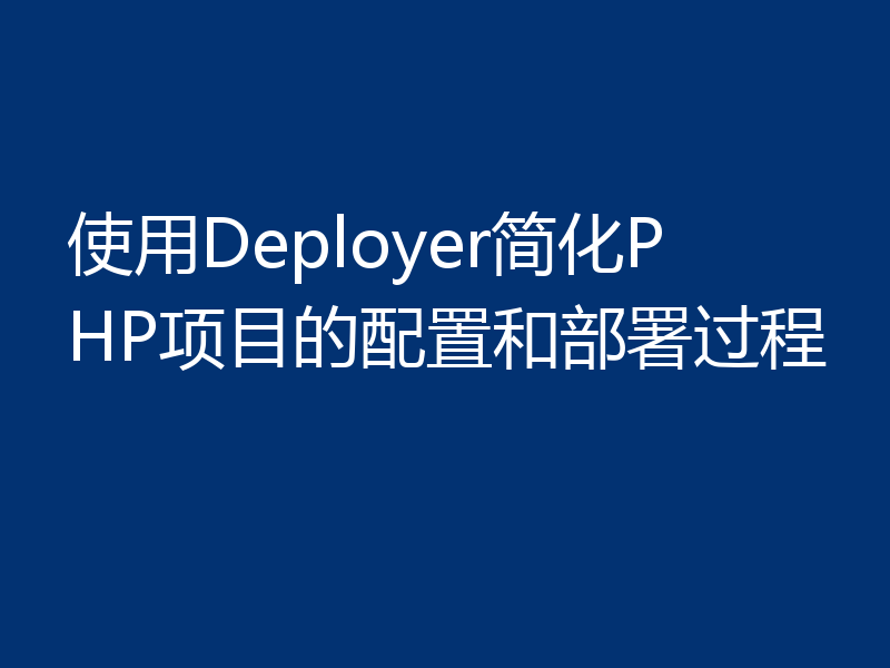 使用Deployer简化PHP项目的配置和部署过程