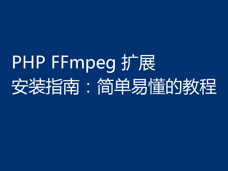 PHP FFmpeg 扩展安装指南：简单易懂的教程