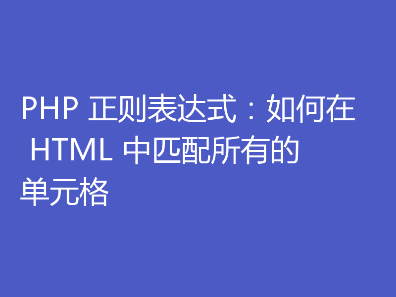 PHP 正则表达式：如何在 HTML 中匹配所有的单元格