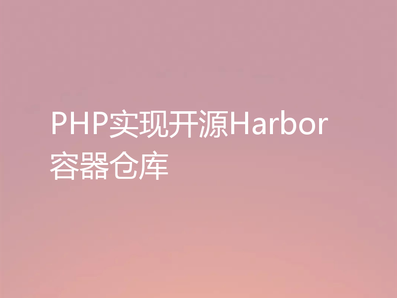 PHP实现开源Harbor容器仓库