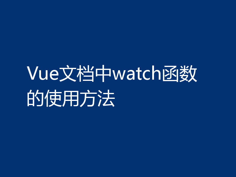 Vue文档中watch函数的使用方法