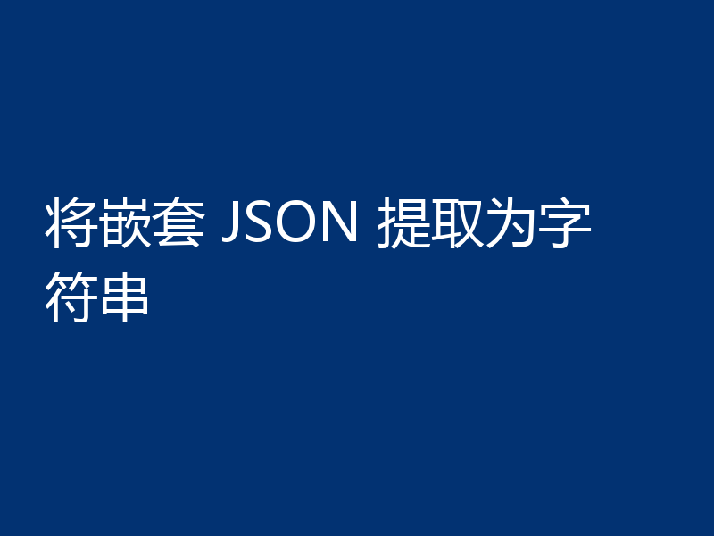 将嵌套 JSON 提取为字符串