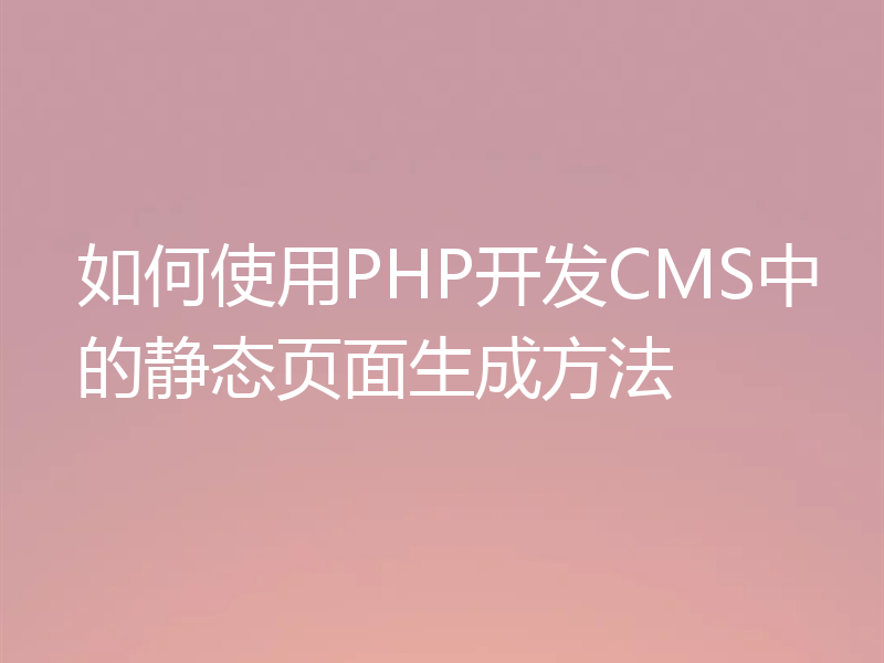 如何使用PHP开发CMS中的静态页面生成方法