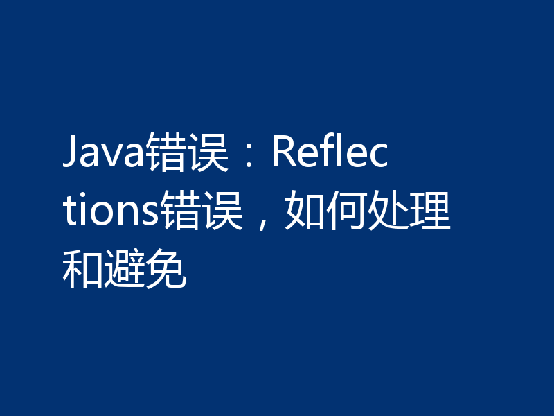 Java错误：Reflections错误，如何处理和避免