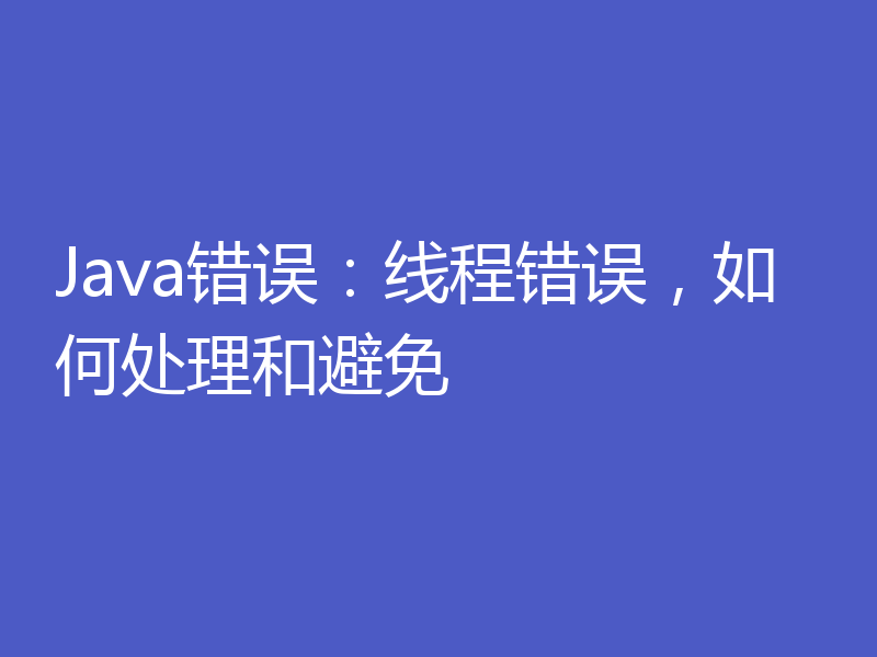 Java错误：线程错误，如何处理和避免