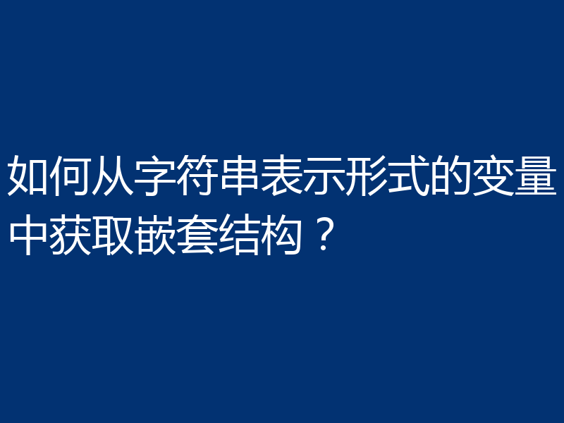 如何从字符串表示形式的变量中获取嵌套结构？